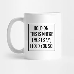 I told you so! Mug